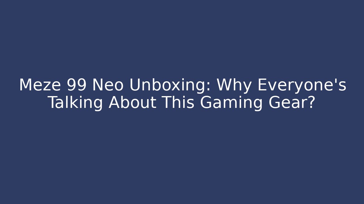 Meze 99 Neo Unboxing: Why Everyone's Talking About This Gaming Gear?