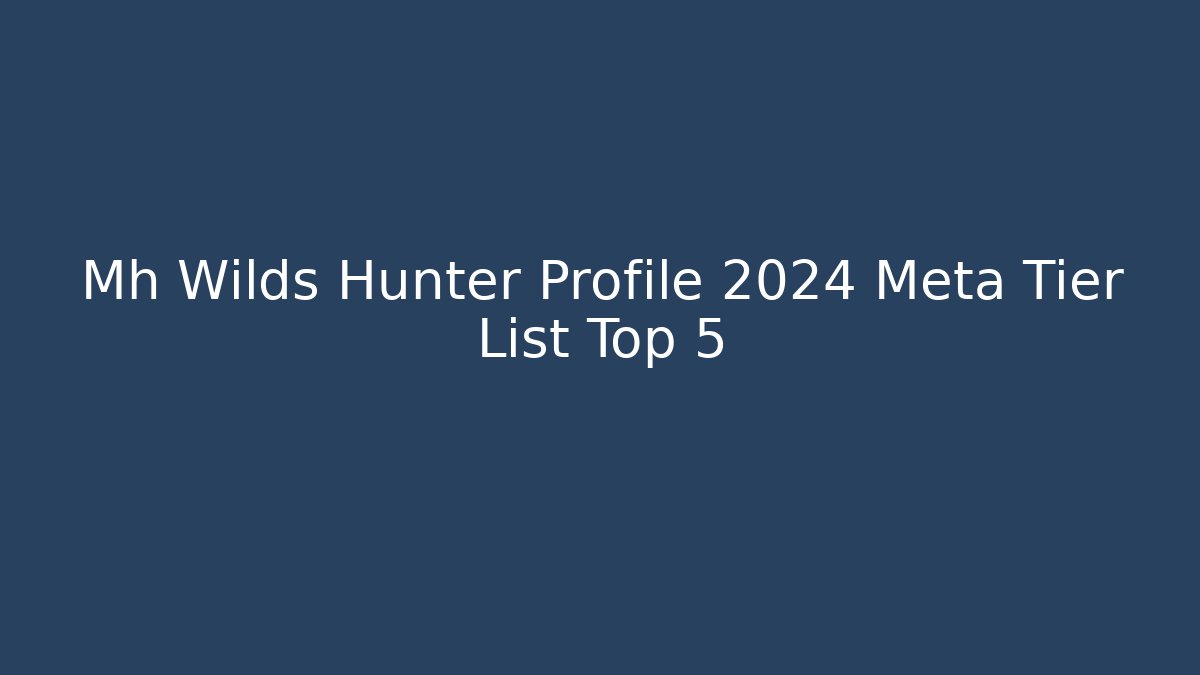 Mh Wilds Hunter Profile 2024 Meta Tier List Top 5