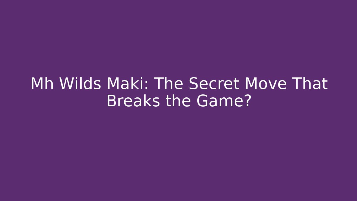 Mh Wilds Maki: The Secret Move That Breaks the Game?