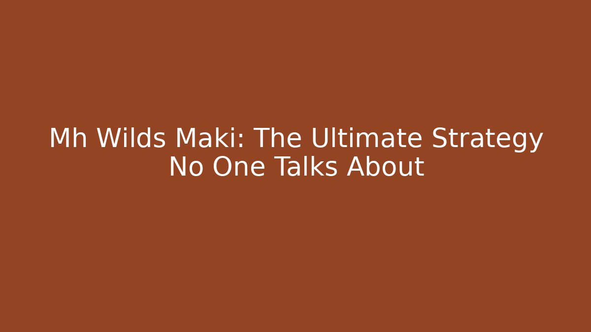 Mh Wilds Maki: The Ultimate Strategy No One Talks About