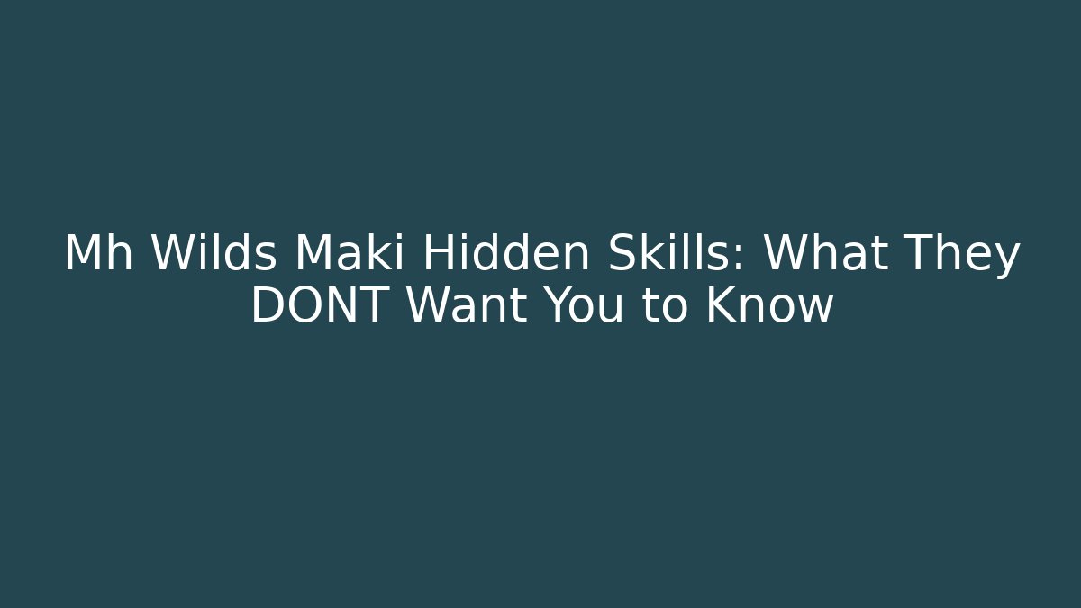 Mh Wilds Maki Hidden Skills: What They DONT Want You to Know