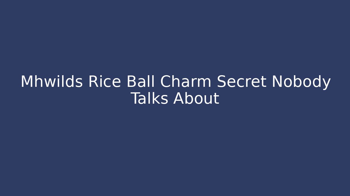 Mhwilds Rice Ball Charm Secret Nobody Talks About