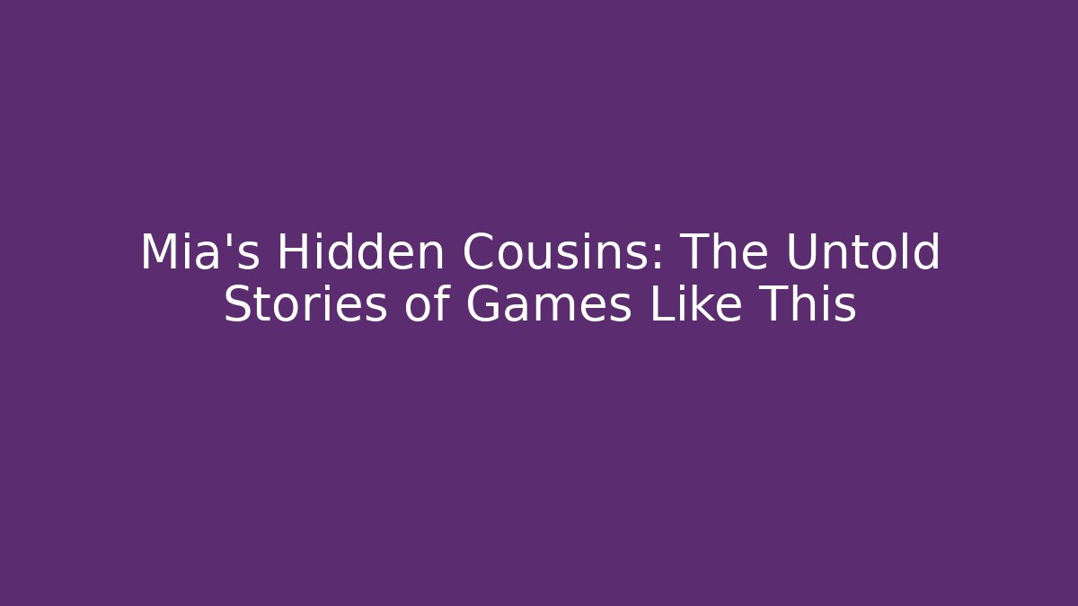 Mia's Hidden Cousins: The Untold Stories of Games Like This