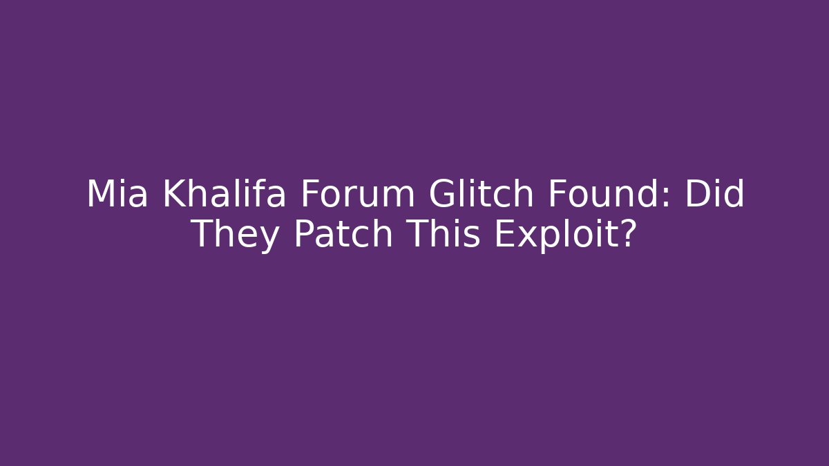 Mia Khalifa Forum Glitch Found: Did They Patch This Exploit?