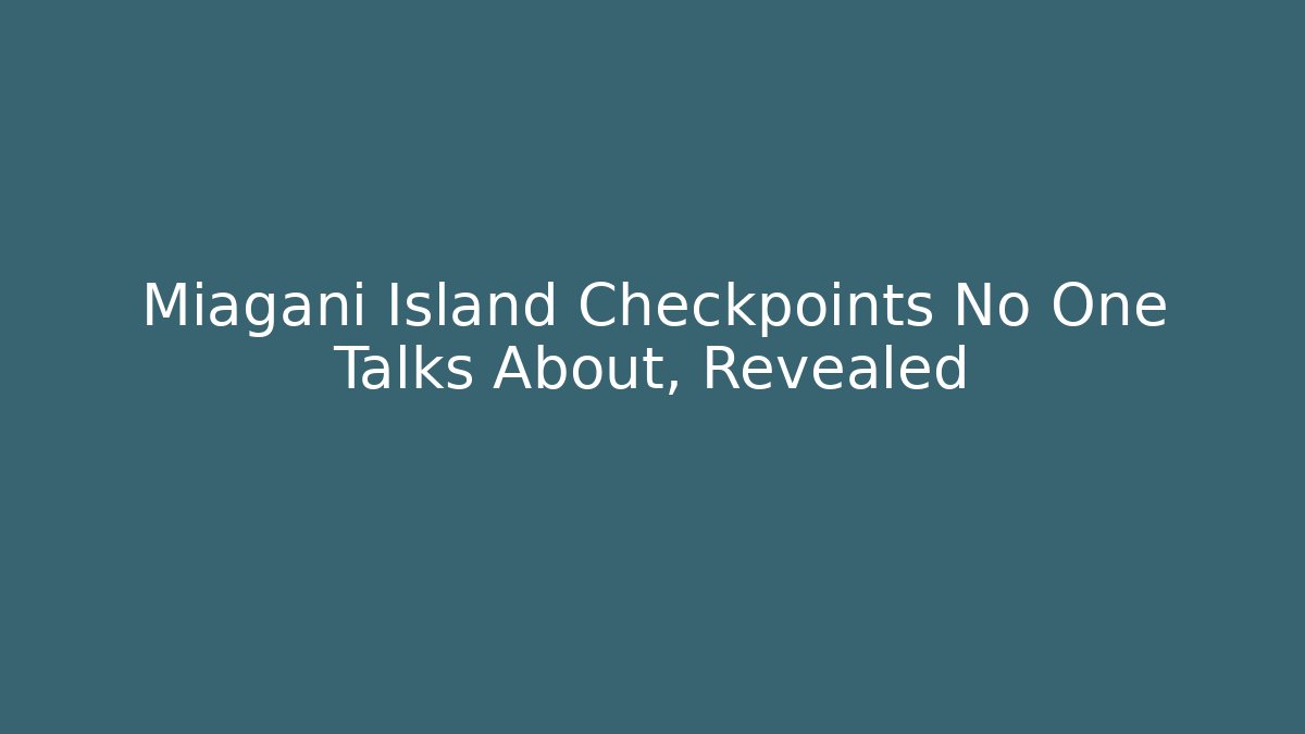 Miagani Island Checkpoints No One Talks About, Revealed