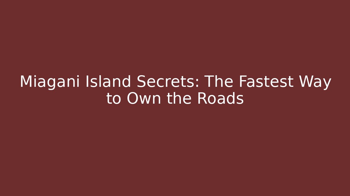 Miagani Island Secrets: The Fastest Way to Own the Roads
