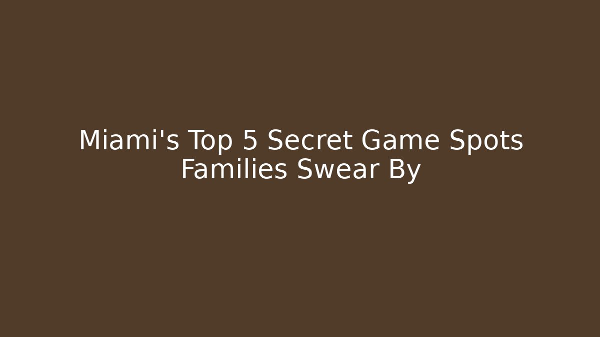 Miami's Top 5 Secret Game Spots Families Swear By