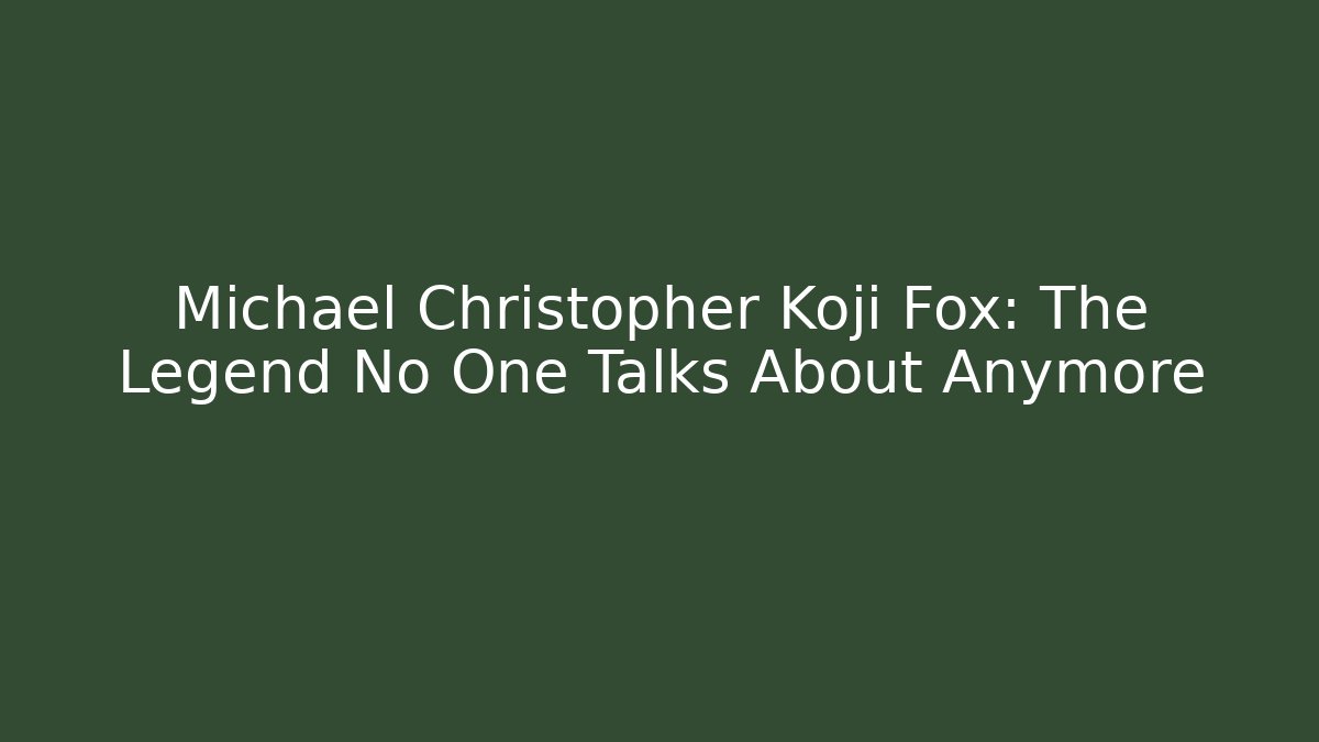 Michael Christopher Koji Fox: The Legend No One Talks About Anymore