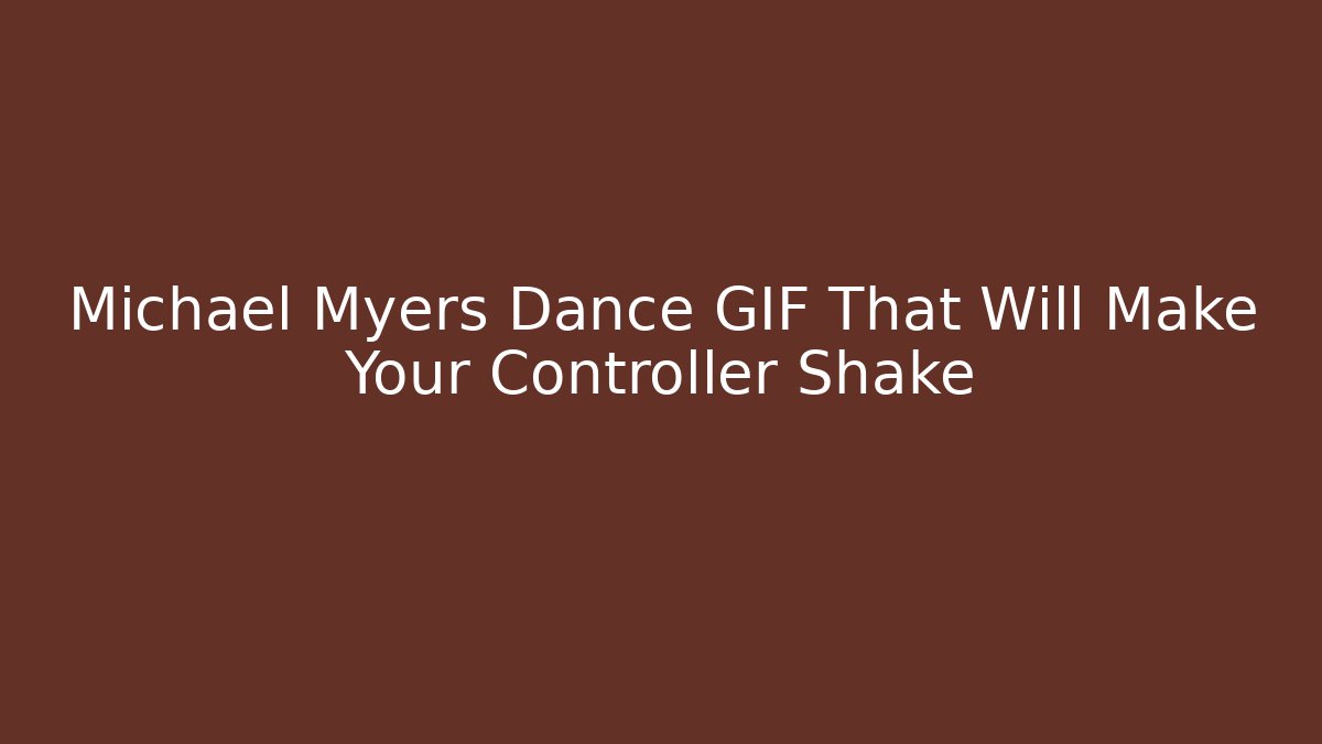 Michael Myers Dance GIF That Will Make Your Controller Shake - Critter Realm