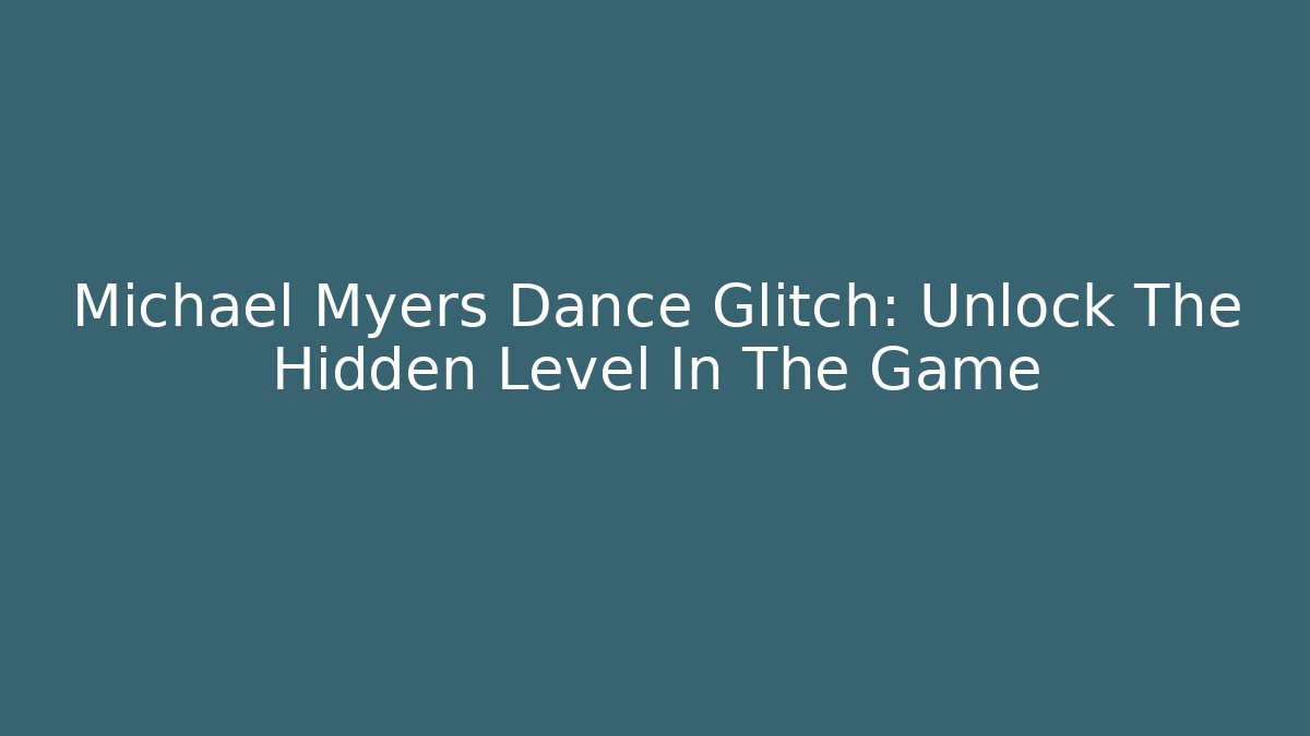 Michael Myers Dance Glitch: Unlock The Hidden Level In The Game