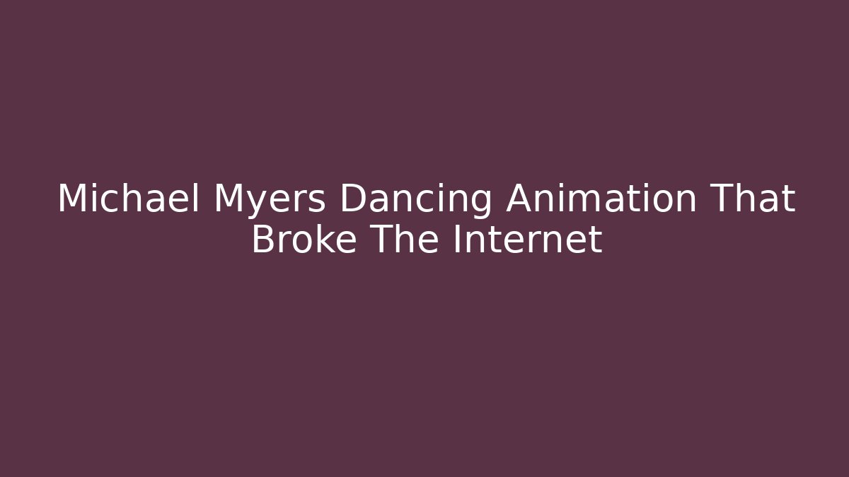 Michael Myers Dancing Animation That Broke The Internet