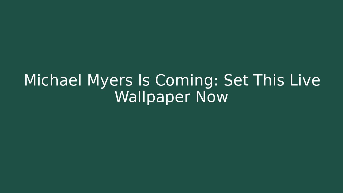 Michael Myers Is Coming: Set This Live Wallpaper Now