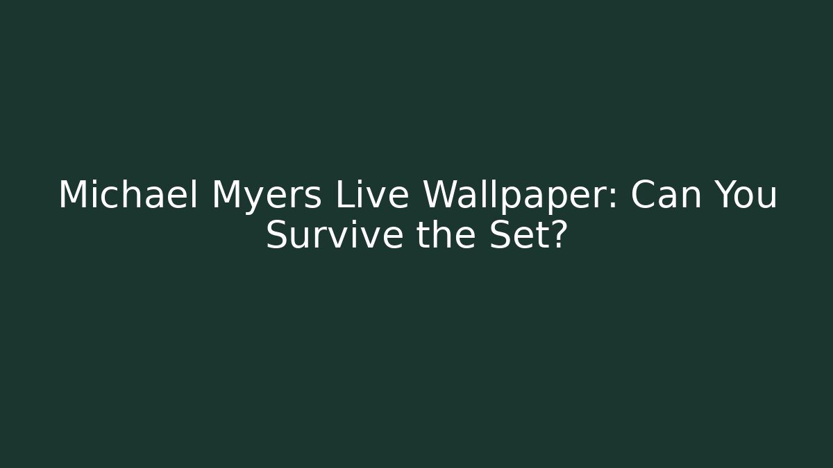 Michael Myers Live Wallpaper: Can You Survive the Set?