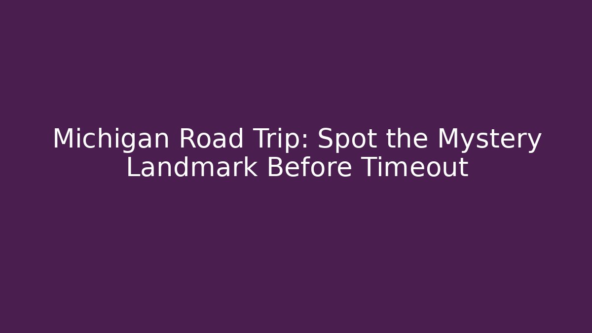 Michigan Road Trip: Spot the Mystery Landmark Before Timeout