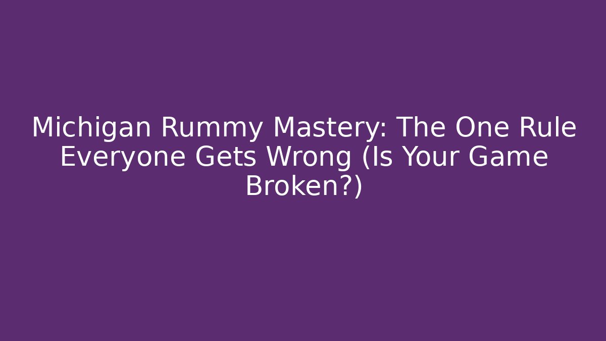 Michigan Rummy Mastery: The One Rule Everyone Gets Wrong (Is Your Game Broken?)
