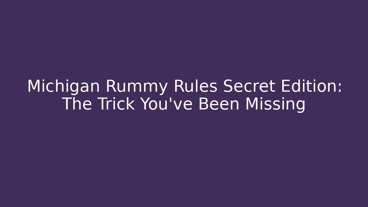 Michigan Rummy Rules Secret Edition: The Trick You've Been Missing
