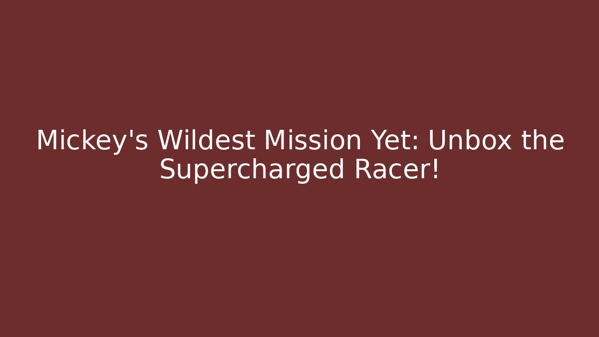 Mickey's Wildest Mission Yet: Unbox the Supercharged Racer!