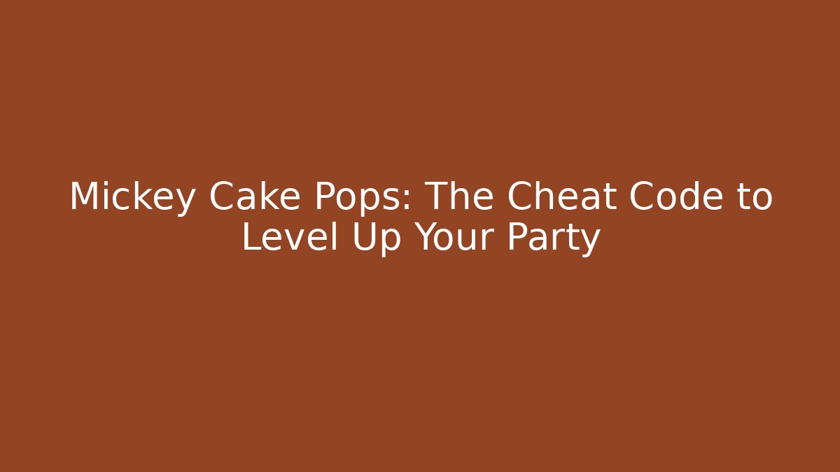 Mickey Cake Pops: The Cheat Code to Level Up Your Party