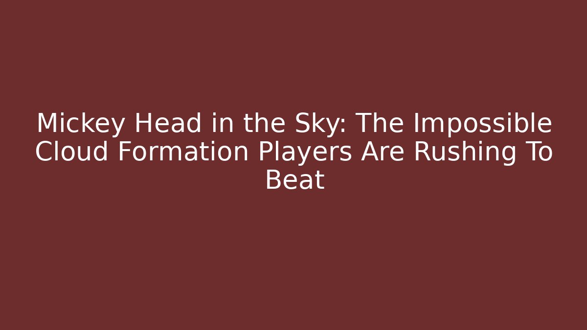 Mickey Head in the Sky: The Impossible Cloud Formation Players Are Rushing To Beat