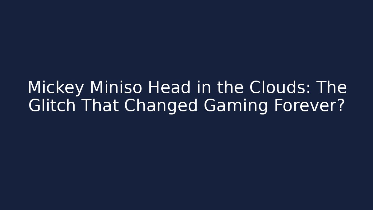 Mickey Miniso Head in the Clouds: The Glitch That Changed Gaming Forever?