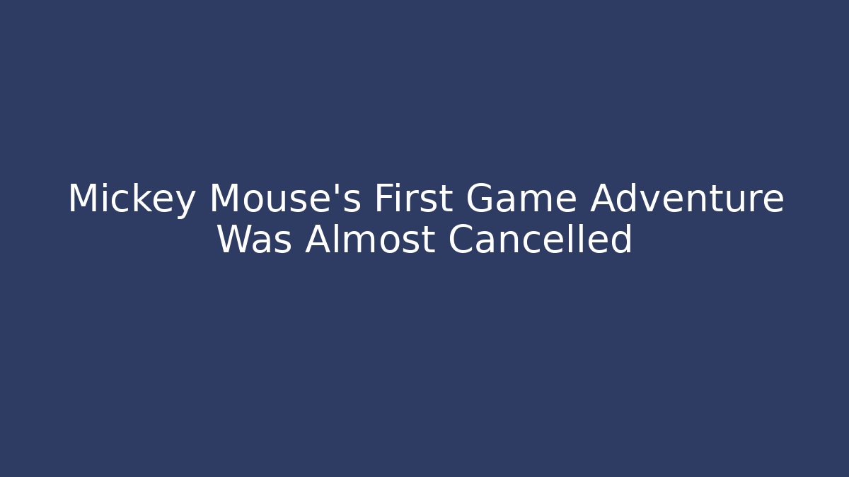Mickey Mouse's First Game Adventure Was Almost Cancelled