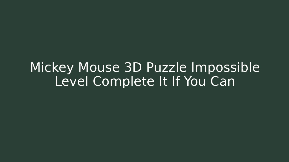 Mickey Mouse 3D Puzzle Impossible Level Complete It If You Can - Critter Realm