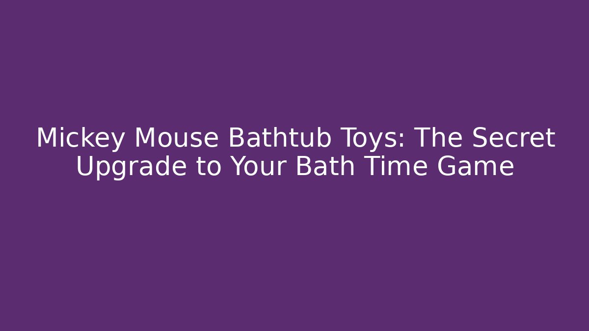 Mickey Mouse Bathtub Toys: The Secret Upgrade to Your Bath Time Game