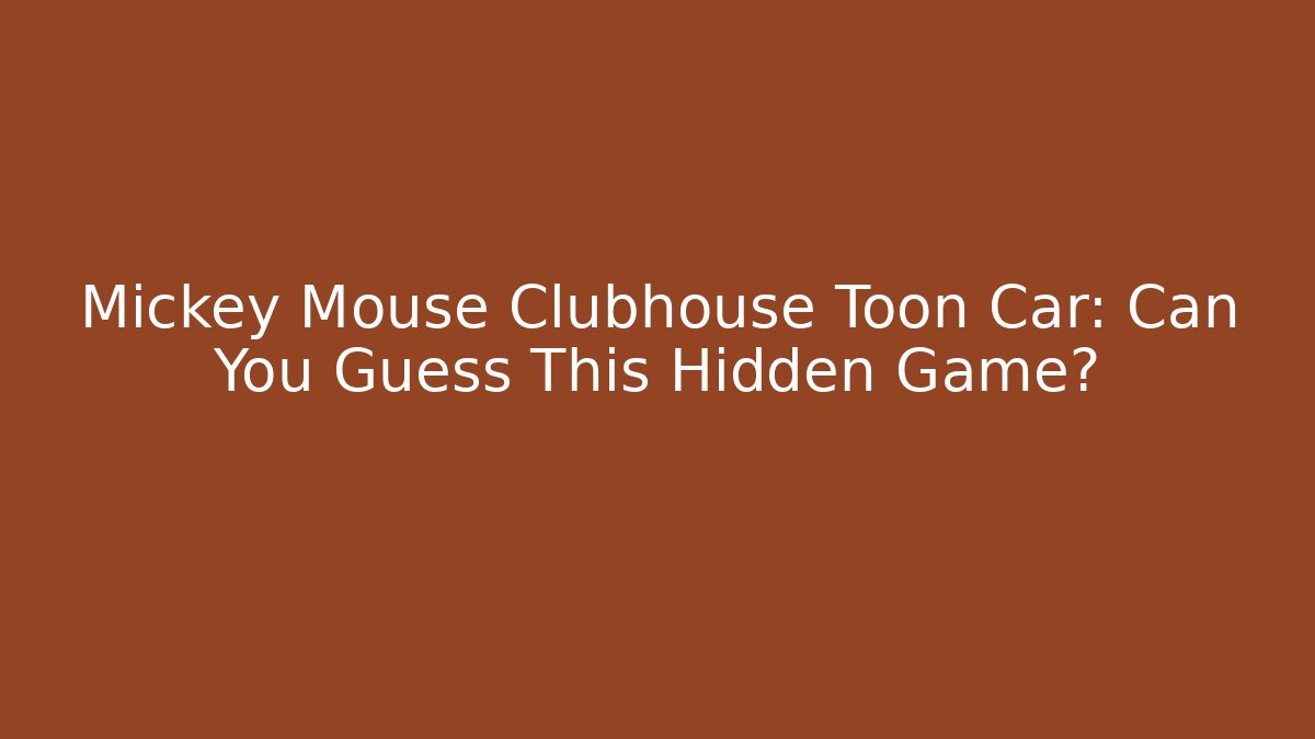 Mickey Mouse Clubhouse Toon Car: Can You Guess This Hidden Game?