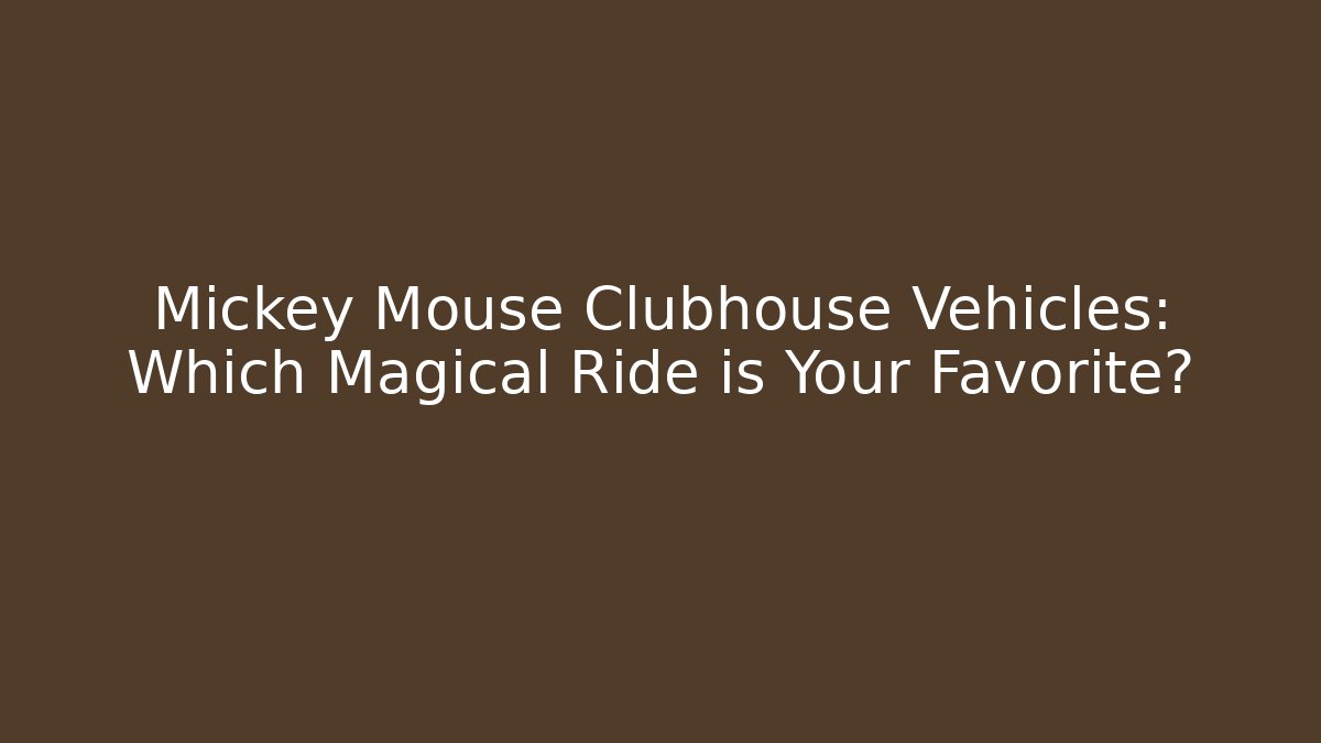 Mickey Mouse Clubhouse Vehicles: Which Magical Ride is Your Favorite?