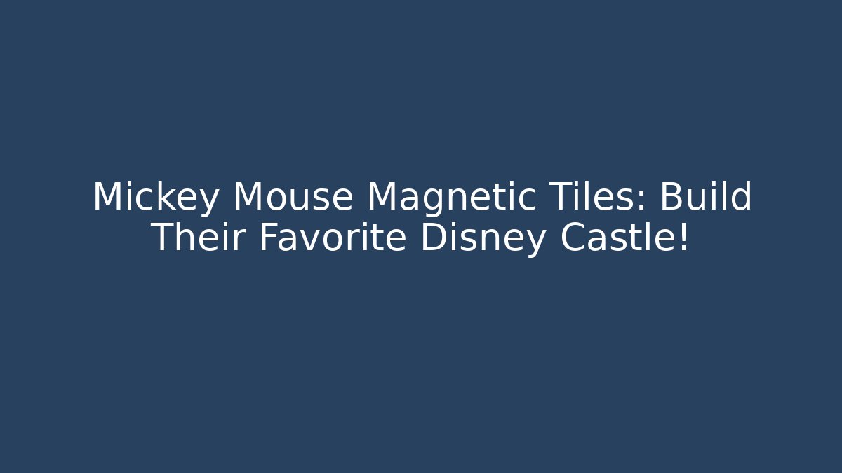 Mickey Mouse Magnetic Tiles: Build Their Favorite Disney Castle!