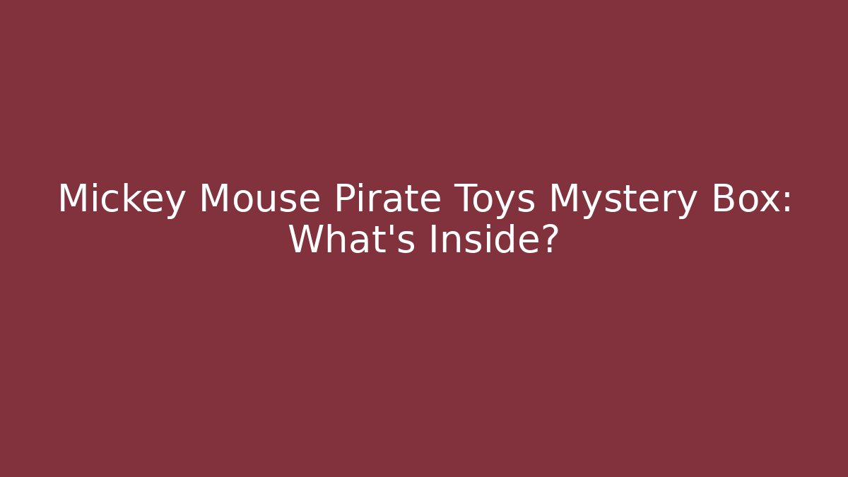 Mickey Mouse Pirate Toys Mystery Box: What’s Inside?