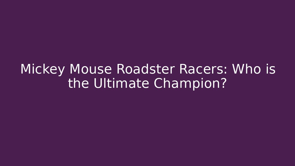 Mickey Mouse Roadster Racers: Who is the Ultimate Champion?