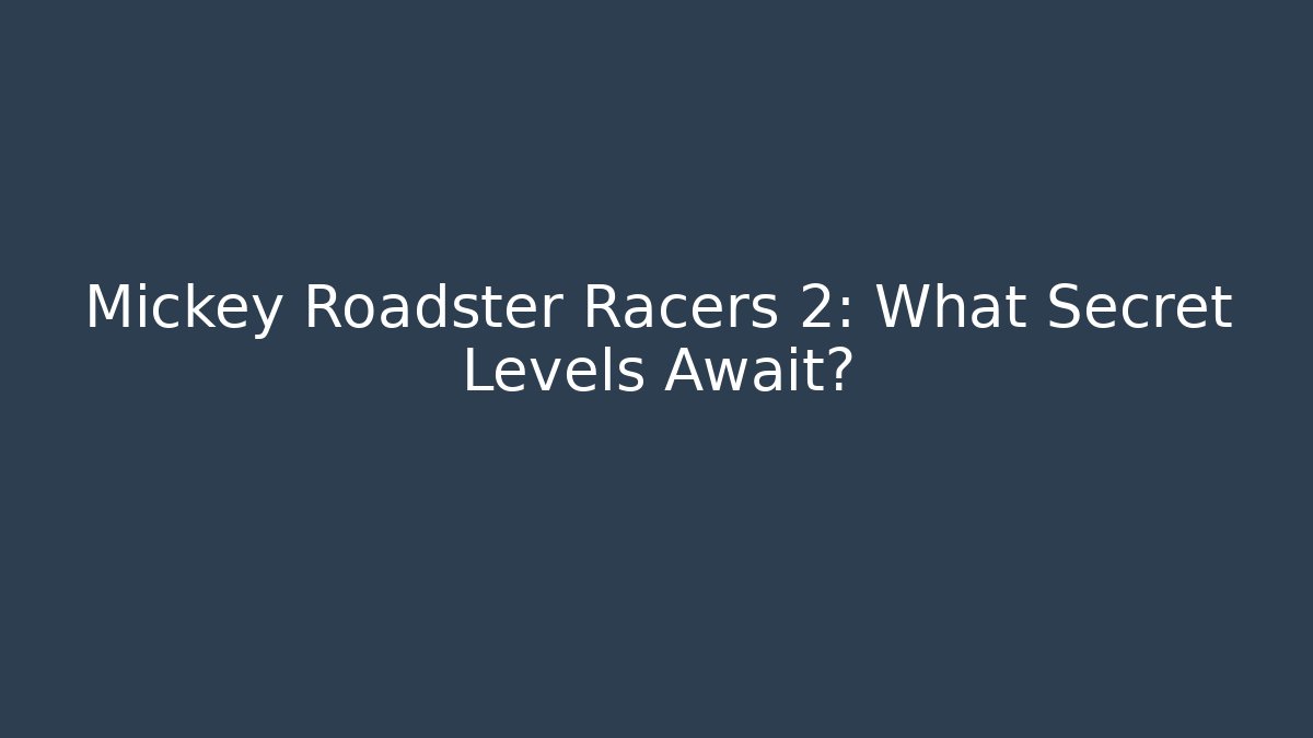 Mickey Roadster Racers 2: What Secret Levels Await?