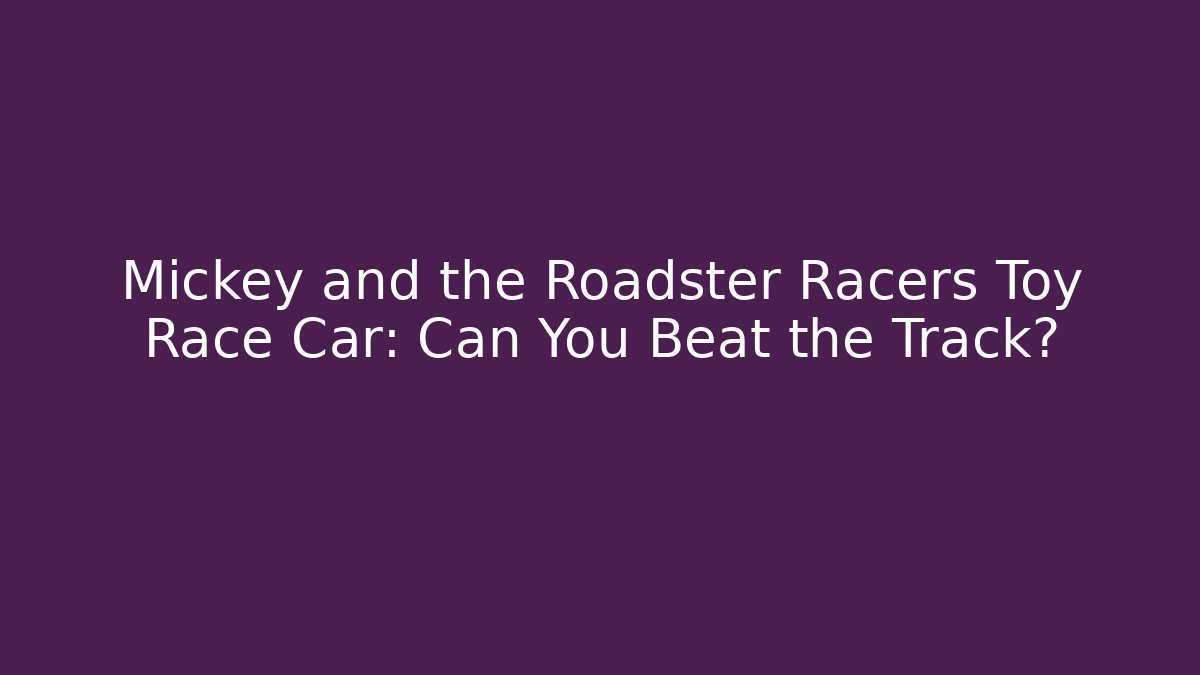 Mickey and the Roadster Racers Toy Race Car: Can You Beat the Track?