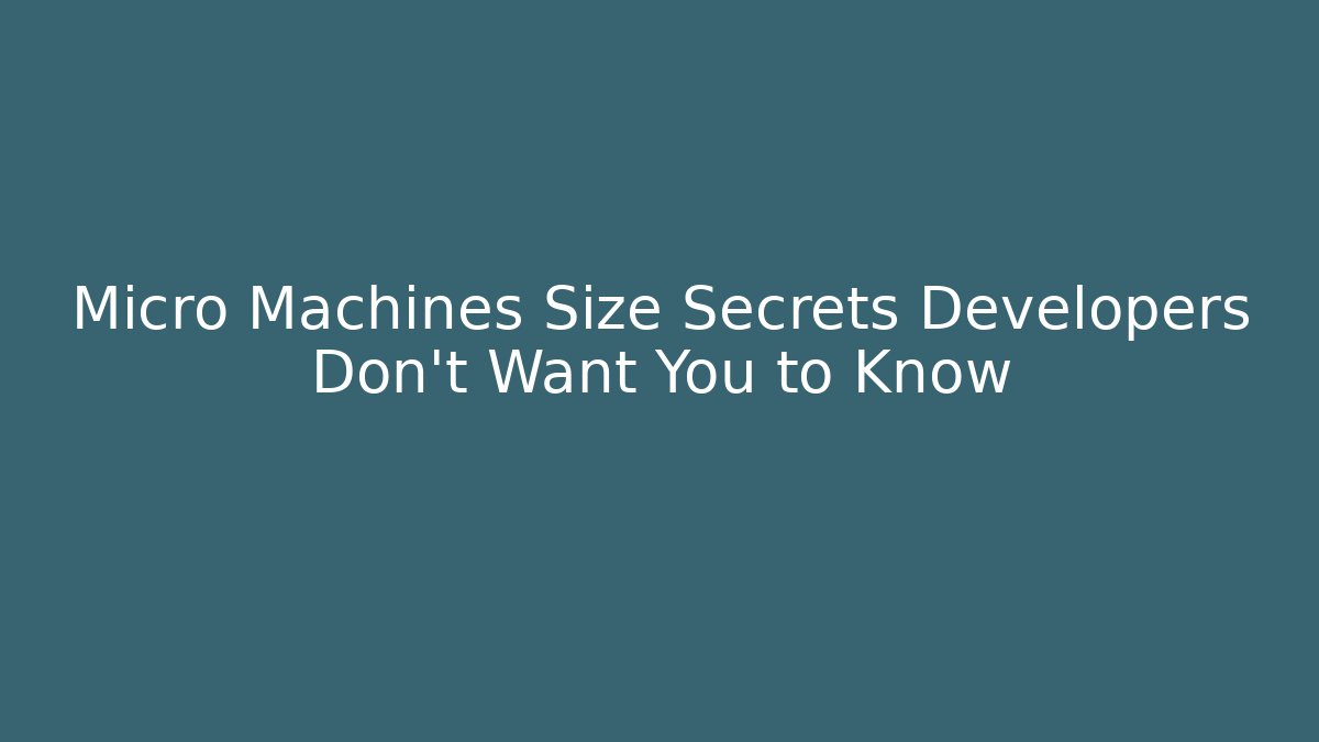 Micro Machines Size Secrets Developers Don't Want You to Know