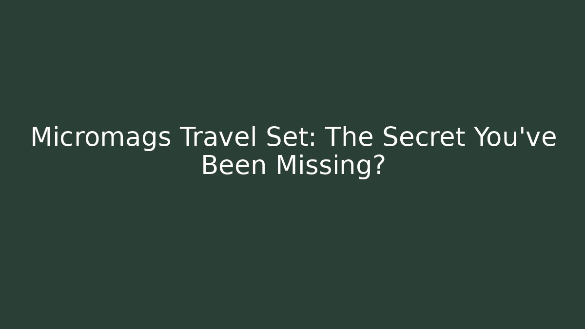 Micromags Travel Set: The Secret You've Been Missing?