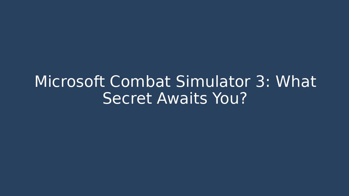 Microsoft Combat Simulator 3: What Secret Awaits You?