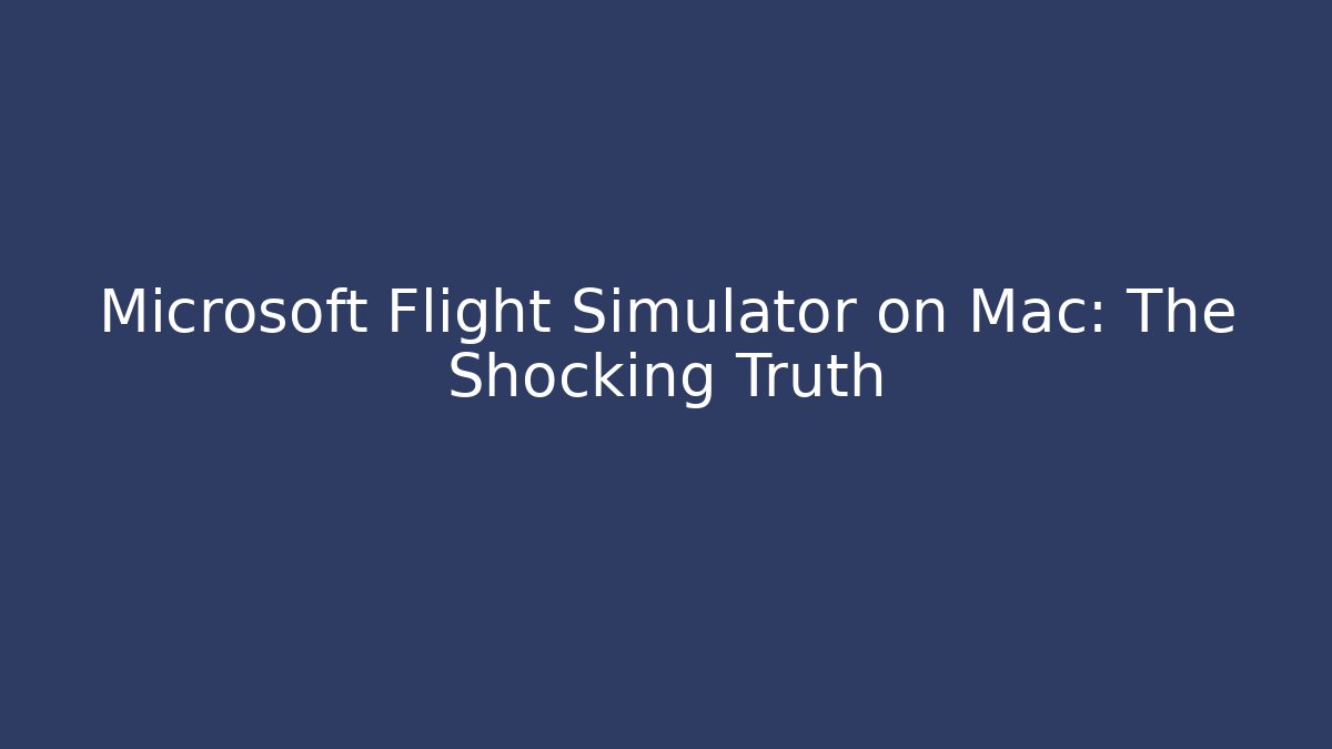 Microsoft Flight Simulator on Mac: The Shocking Truth