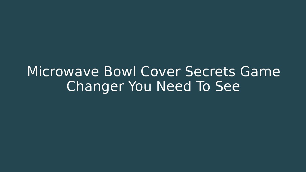 Microwave Bowl Cover Secrets Game Changer You Need To See