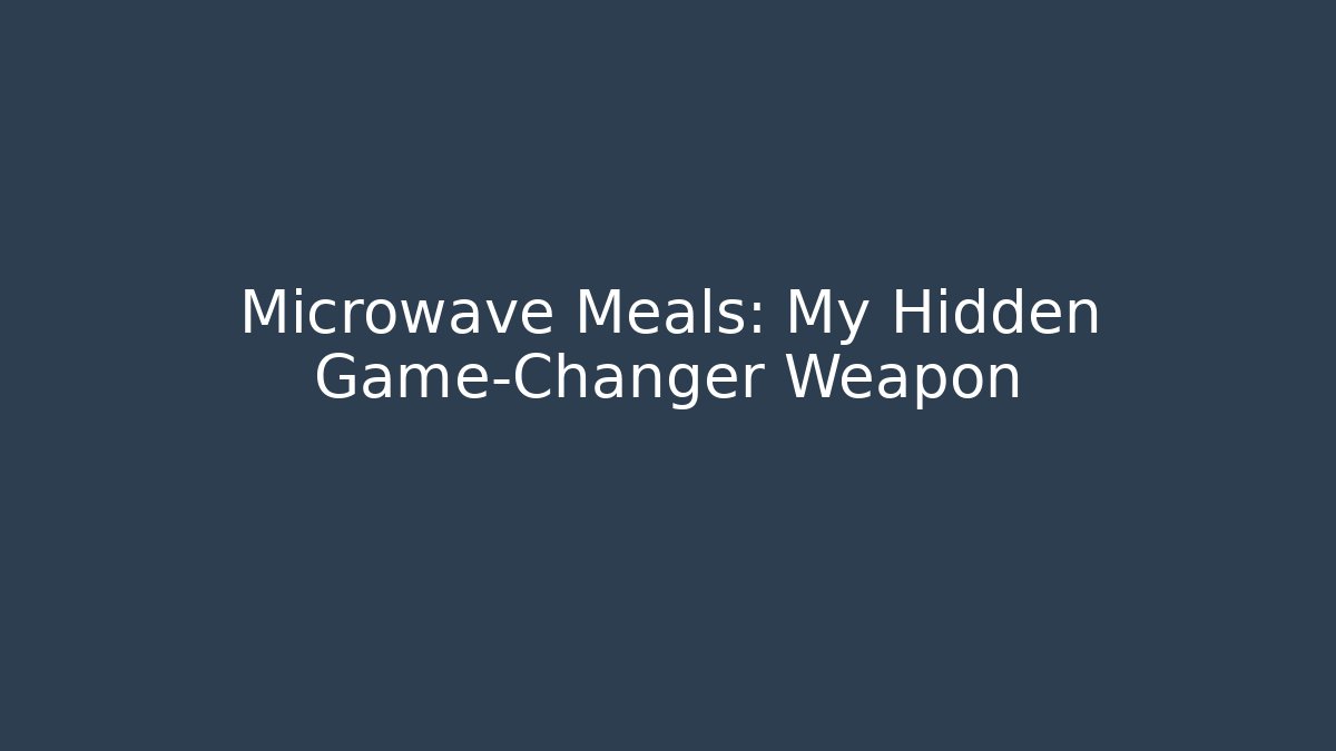 Microwave Meals: My Hidden Game-Changer Weapon