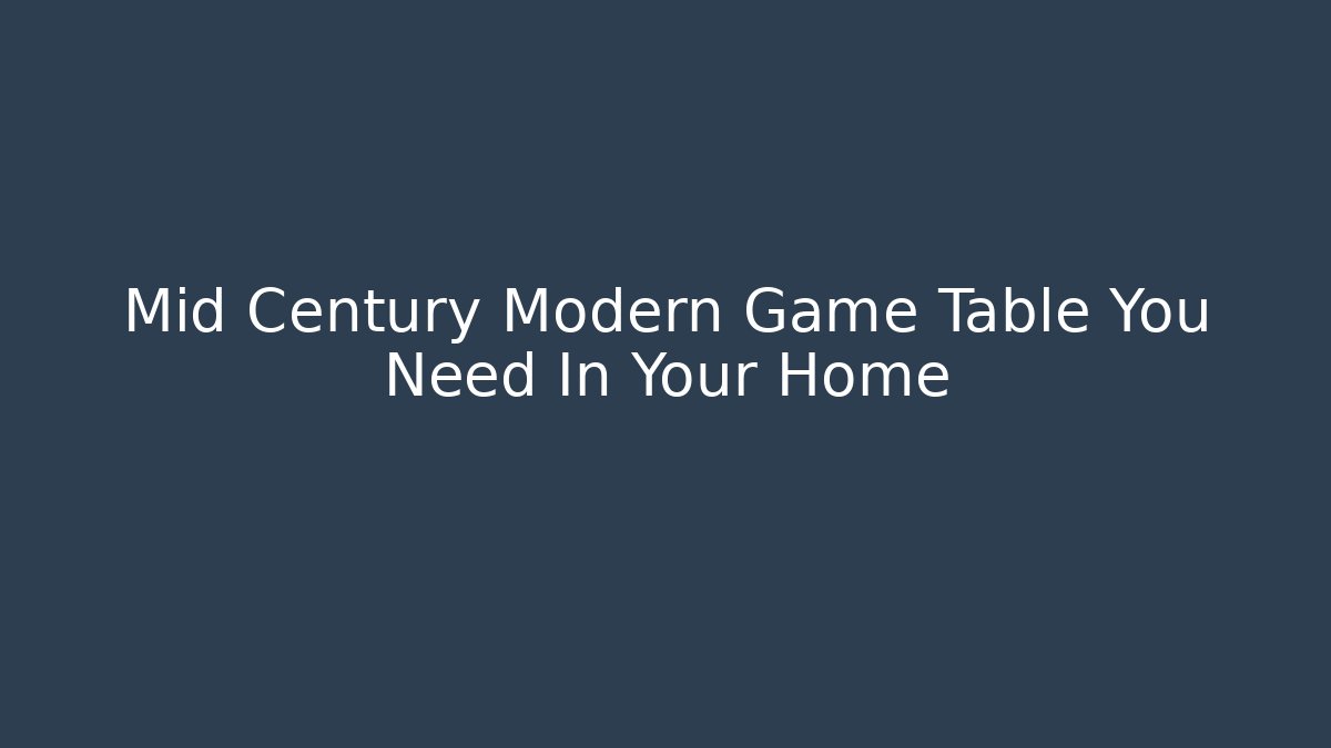Mid Century Modern Game Table You Need In Your Home - Critter Realm