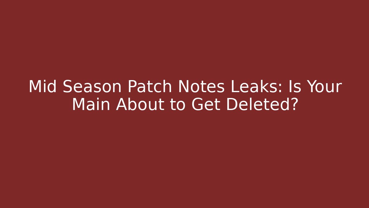 Mid Season Patch Notes Leaks: Is Your Main About to Get Deleted?