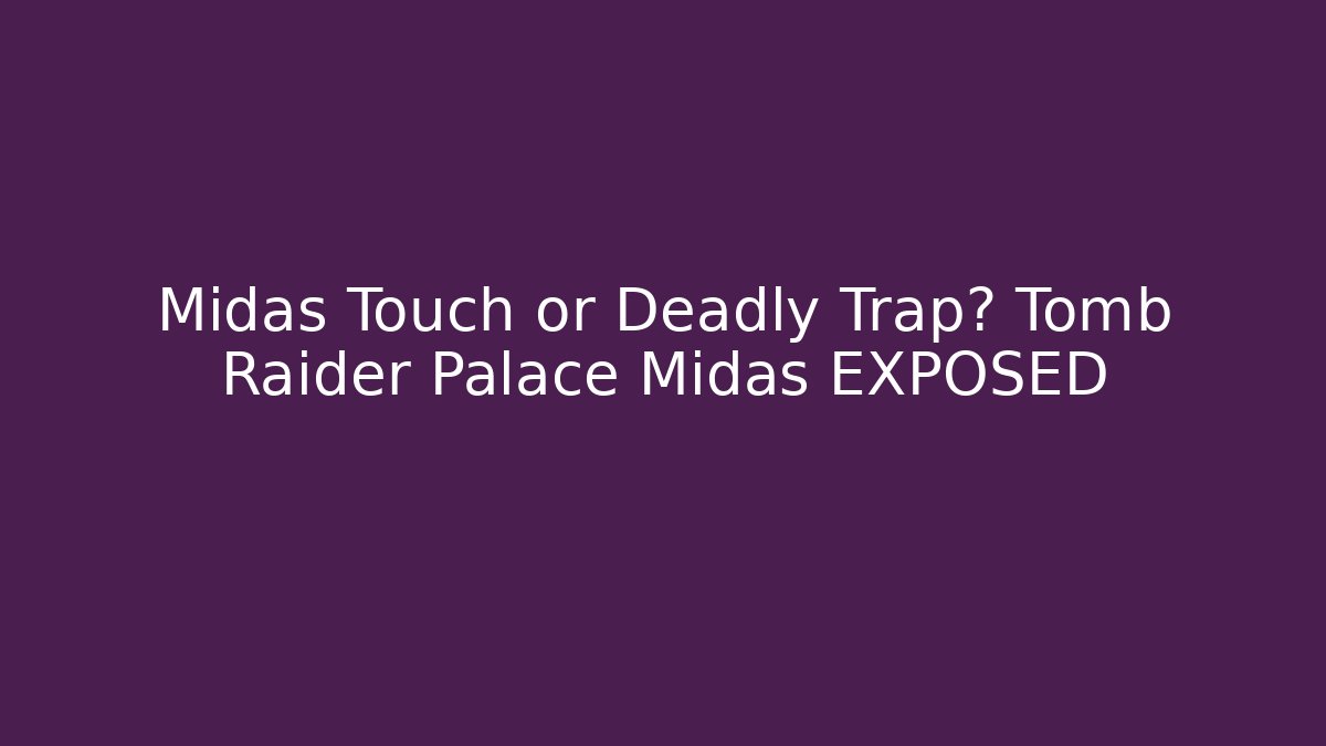 Midas Touch or Deadly Trap? Tomb Raider Palace Midas EXPOSED