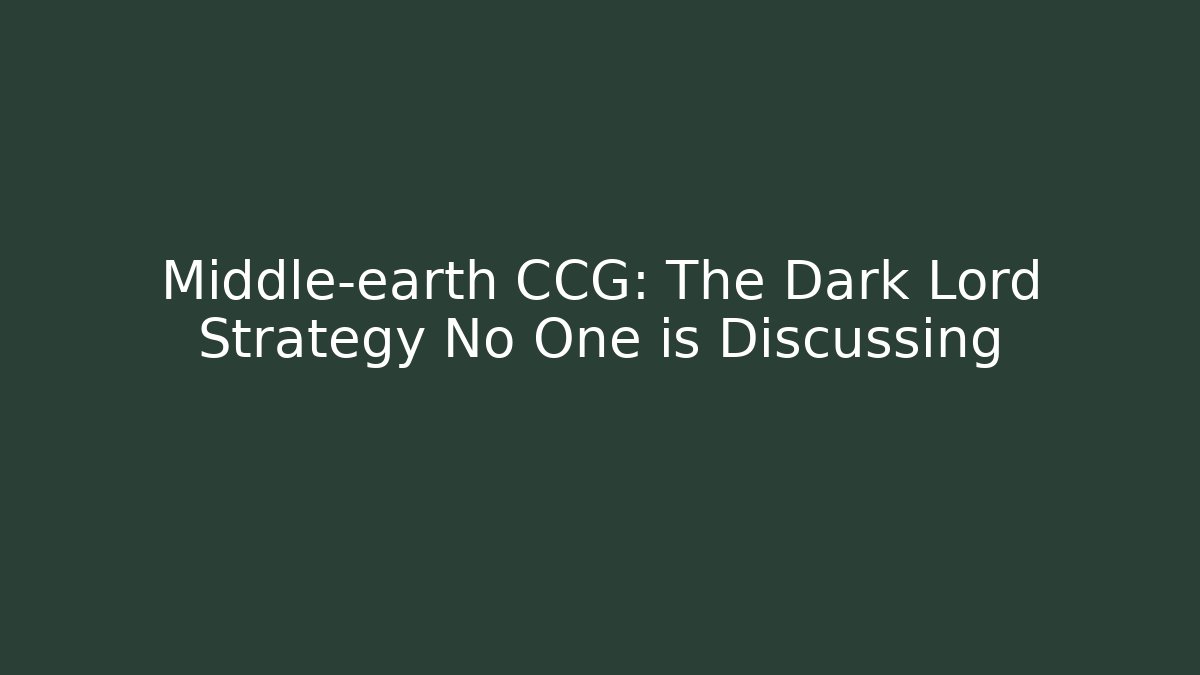 Middle-earth CCG: The Dark Lord Strategy No One is Discussing