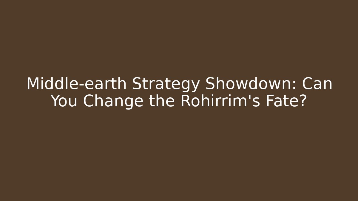 Middle-earth Strategy Showdown: Can You Change the Rohirrim's Fate?