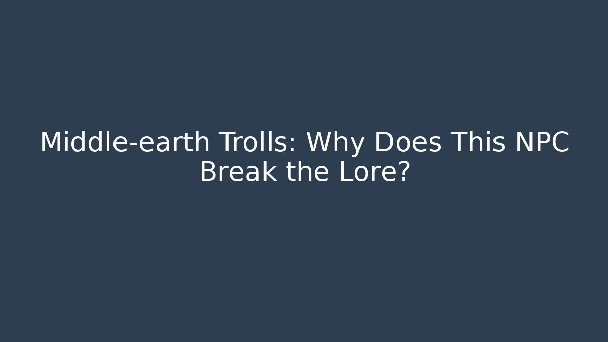 Middle-earth Trolls: Why Does This NPC Break the Lore?