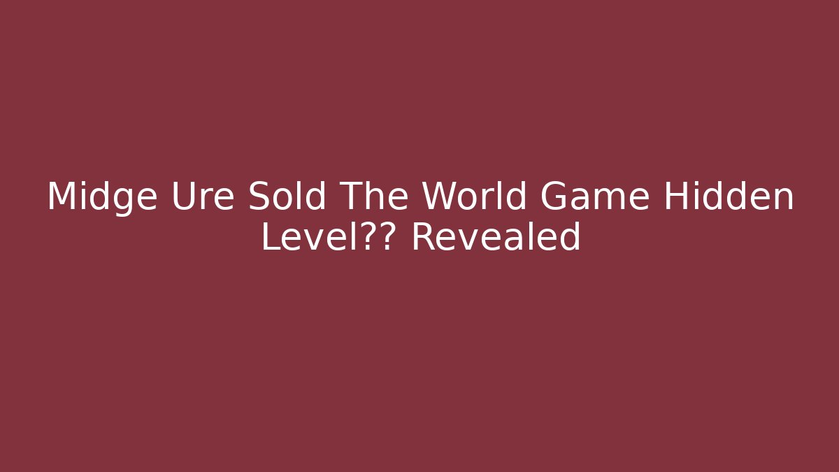 Midge Ure Sold The World Game Hidden Level真相 Revealed