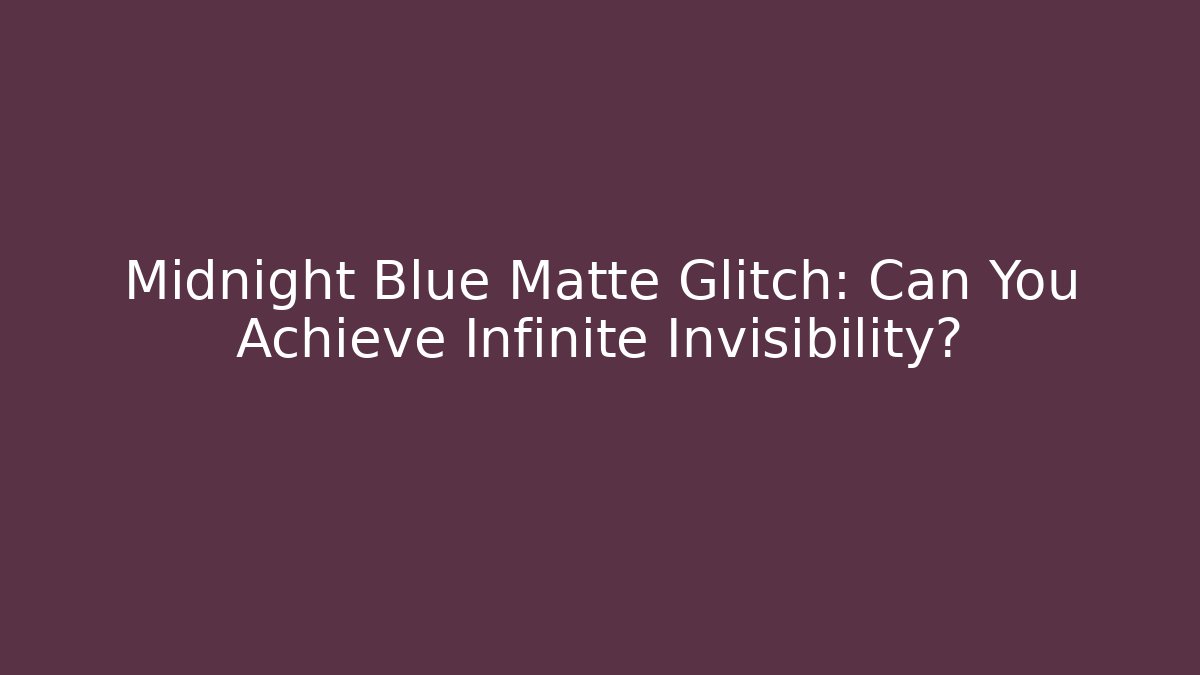 Midnight Blue Matte Glitch: Can You Achieve Infinite Invisibility?