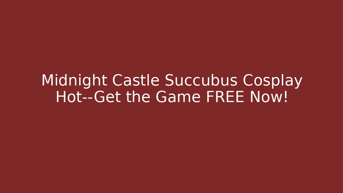 Midnight Castle Succubus Cosplay Hot—Get the Game FREE Now!