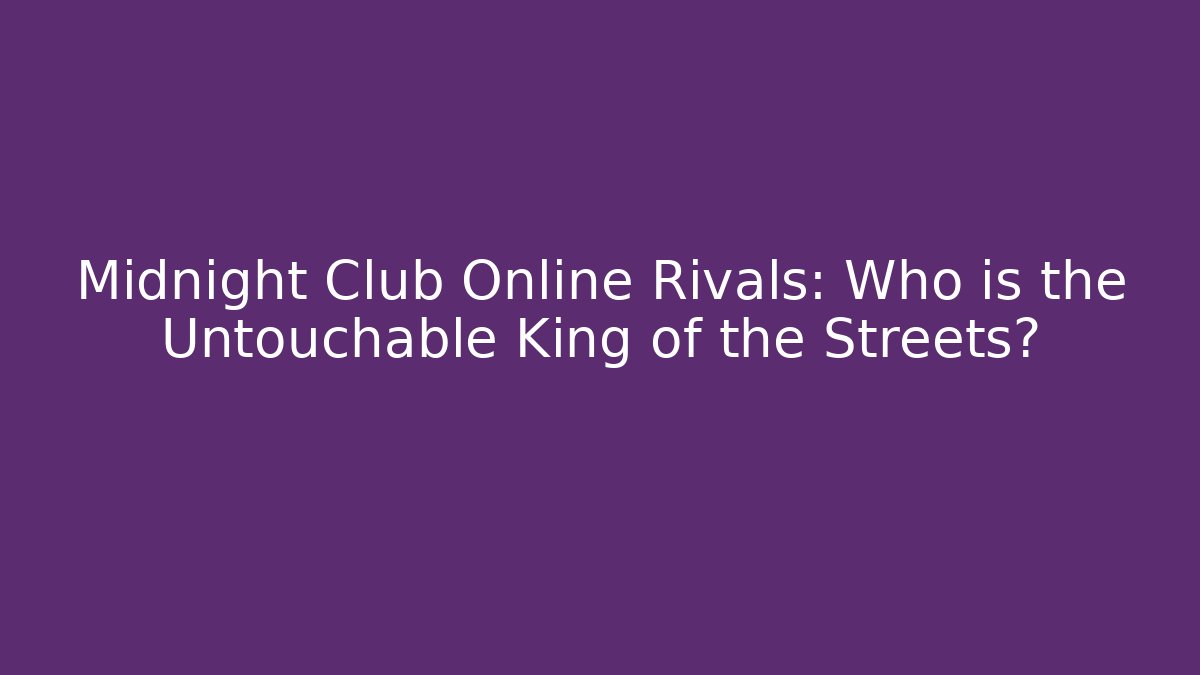 Midnight Club Online Rivals: Who is the Untouchable King of the Streets?
